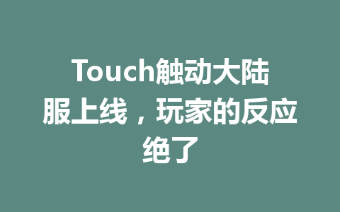 Touch触动大陆服上线,玩家的反应绝了 一