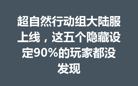 超自然行动组大陆服上线，这五个隐藏设定90%的玩家都没发现 一