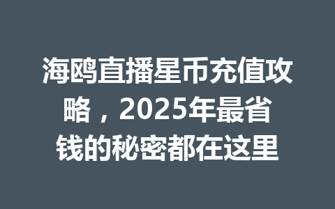海鸥直播星币充值攻略，2025年最省钱的秘密都在这里 一