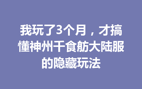 我玩了3个月，才搞懂神州千食舫大陆服的隐藏玩法 一