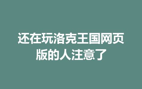 还在玩洛克王国网页版的人注意了 一