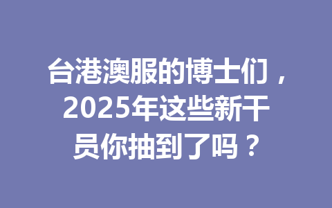 台港澳服的博士们，2025年这些新干员你抽到了吗？ 一