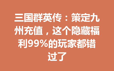 三国群英传：策定九州充值，这个隐藏福利99%的玩家都错过了 一