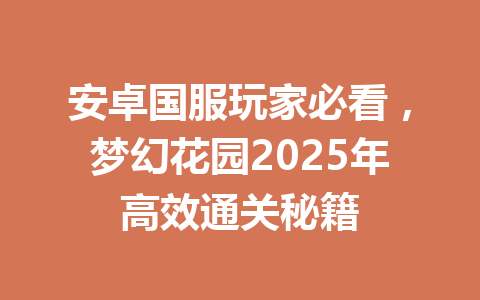 安卓国服玩家必看，梦幻花园2025年高效通关秘籍 一