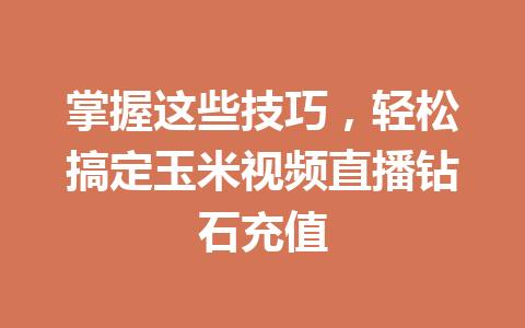 掌握这些技巧，轻松搞定玉米视频直播钻石充值 一