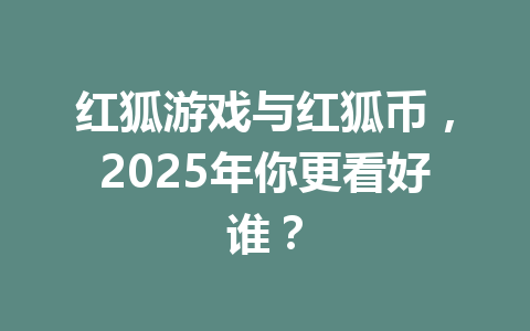 红狐游戏与红狐币,2025年你更看好谁? 一