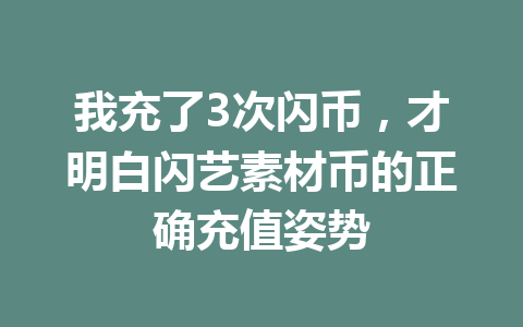我充了3次闪币,才明白闪艺素材币的正确充值姿势 一