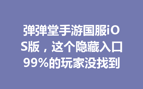 弹弹堂手游国服iOS版，这个隐藏入口99%的玩家没找到 一