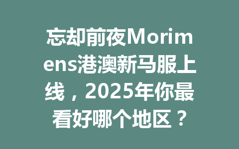 忘却前夜Morimens港澳新马服上线，2025年你最看好哪个地区？ 一