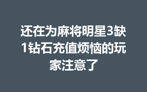 还在为麻将明星3缺1钻石充值烦恼的玩家注意了 一