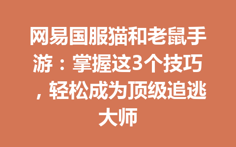 网易国服猫和老鼠手游：掌握这3个技巧，轻松成为顶级追逃大师 一