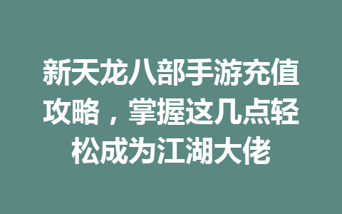 新天龙八部手游充值攻略，掌握这几点轻松成为江湖大佬 一