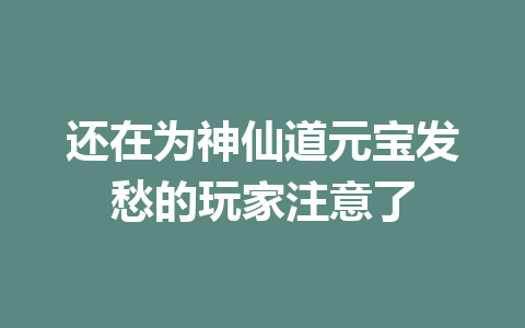 还在为神仙道元宝发愁的玩家注意了 一