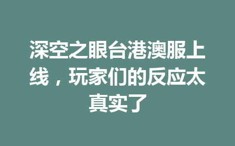 深空之眼台港澳服上线，玩家们的反应太真实了 一
