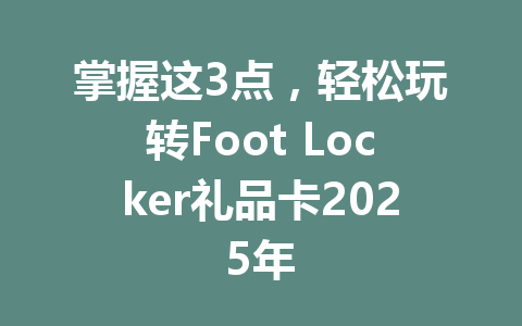 掌握这3点,轻松玩转Foot Locker礼品卡2025年 一