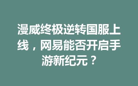 漫威终极逆转国服上线,网易能否开启手游新纪元? 一