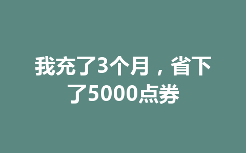 我充了3个月，省下了5000点券 一