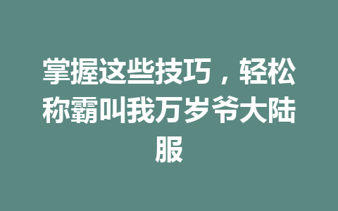 掌握这些技巧，轻松称霸叫我万岁爷大陆服 一