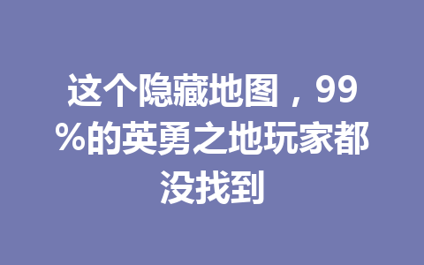 这个隐藏地图,99%的英勇之地玩家都没找到 一