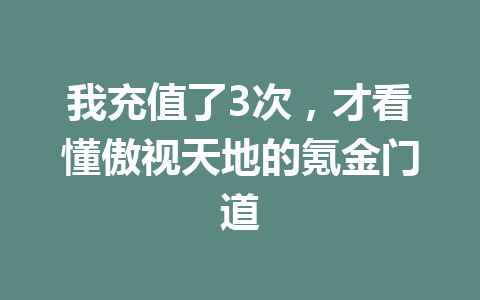 我充值了3次，才看懂傲视天地的氪金门道 一