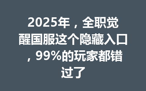 2025年，全职觉醒国服这个隐藏入口，99%的玩家都错过了 一