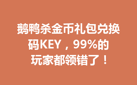 鹅鸭杀金币礼包兑换码KEY，99%的玩家都领错了！ 一