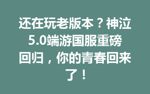 还在玩老版本？神泣5.0端游国服重磅回归，你的青春回来了！ 一