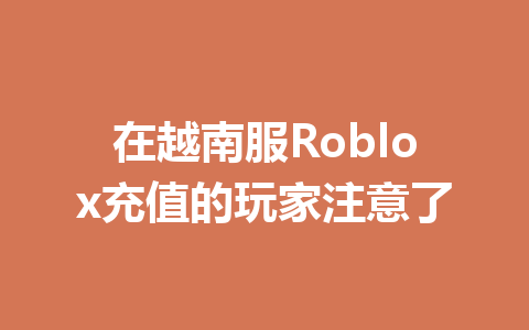 在越南服Roblox充值的玩家注意了 一