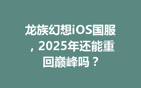 龙族幻想iOS国服，2025年还能重回巅峰吗？ 一
