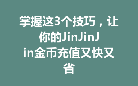 掌握这3个技巧，让你的JinJinJin金币充值又快又省 一