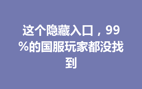这个隐藏入口，99%的国服玩家都没找到 一