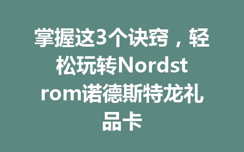 掌握这3个诀窍，轻松玩转Nordstrom诺德斯特龙礼品卡 一