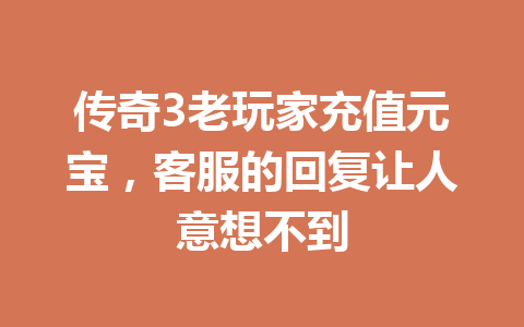 传奇3老玩家充值元宝，客服的回复让人意想不到 一