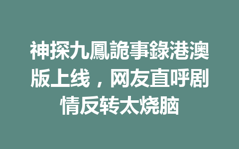 神探九鳳詭事錄港澳版上线，网友直呼剧情反转太烧脑 一