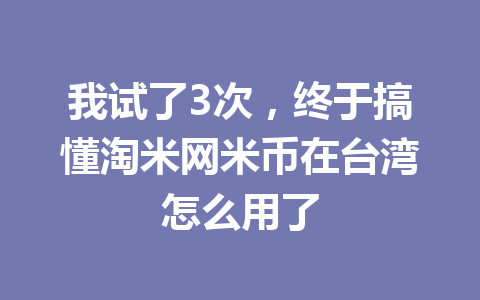 我试了3次，终于搞懂淘米网米币在台湾怎么用了 一