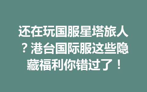 还在玩国服星塔旅人？港台国际服这些隐藏福利你错过了！ 一