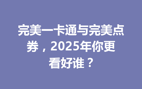 完美一卡通与完美点券，2025年你更看好谁？ 一