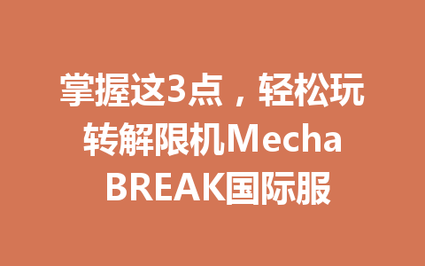 掌握这3点,轻松玩转解限机Mecha BREAK国际服 一