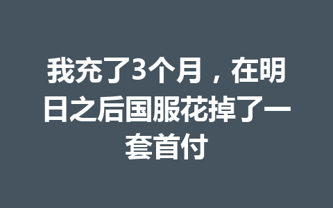 我充了3个月，在明日之后国服花掉了一套首付 一