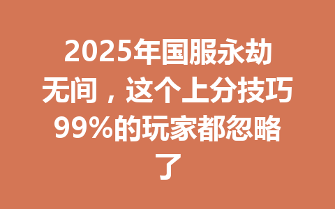 2025年国服永劫无间，这个上分技巧99%的玩家都忽略了 一