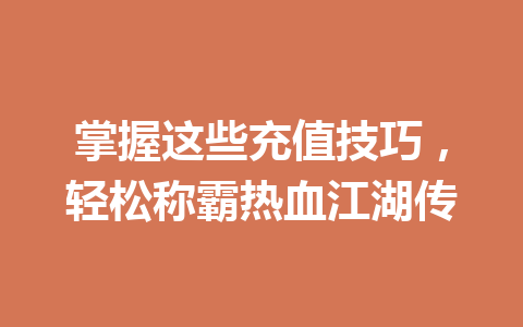 掌握这些充值技巧，轻松称霸热血江湖传 一