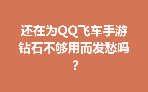 还在为QQ飞车手游钻石不够用而发愁吗？ 一