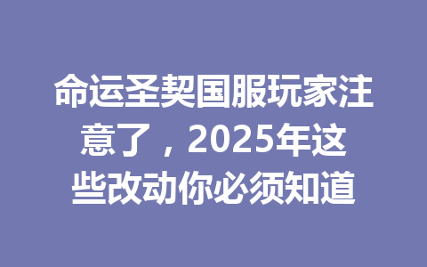 命运圣契国服玩家注意了，2025年这些改动你必须知道 一