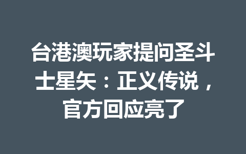 台港澳玩家提问圣斗士星矢：正义传说，官方回应亮了 一