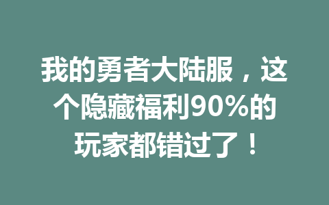 我的勇者大陆服,这个隐藏福利90%的玩家都错过了! 一