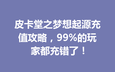 皮卡堂之梦想起源充值攻略，99%的玩家都充错了！ 一