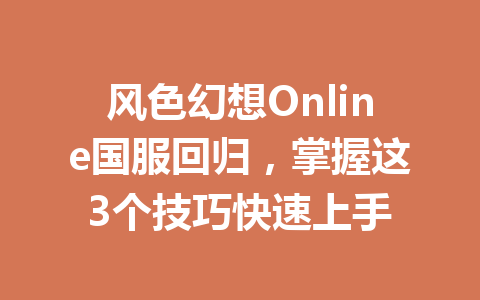 风色幻想Online国服回归，掌握这3个技巧快速上手 一