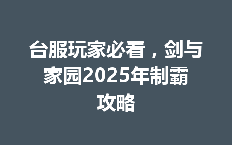 台服玩家必看,剑与家园2025年制霸攻略 一