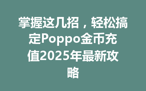 掌握这几招,轻松搞定Poppo金币充值2025年最新攻略 一