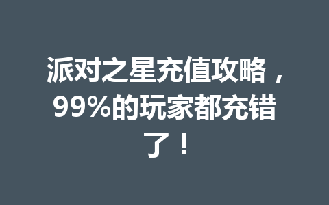 派对之星充值攻略,99%的玩家都充错了! 一